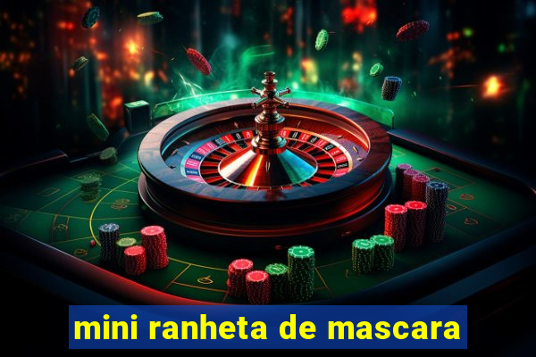 mini ranheta de mascara